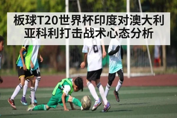 板球T20世界杯印度对澳大利亚科利打击战术心态分析